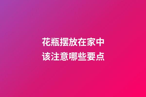 花瓶摆放在家中该注意哪些要点