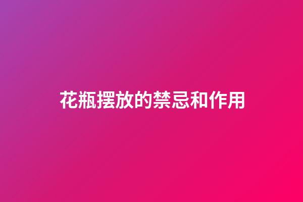 花瓶摆放的禁忌和作用