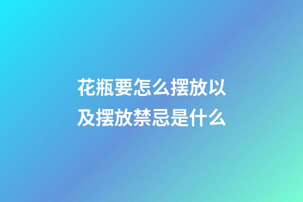 花瓶要怎么摆放以及摆放禁忌是什么