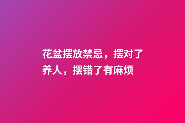 花盆摆放禁忌，摆对了养人，摆错了有麻烦