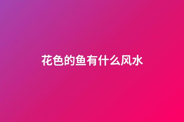 花色的鱼有什么风水