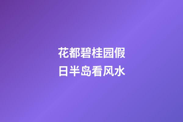 花都碧桂园假日半岛看风水