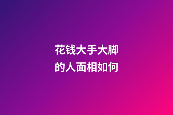 花钱大手大脚的人面相如何