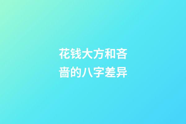 花钱大方和吝啬的八字差异