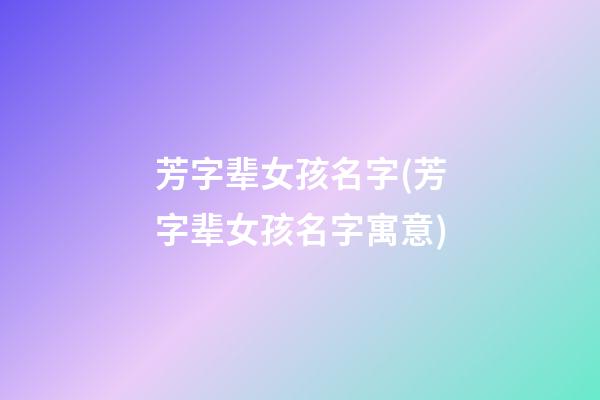 芳字辈女孩名字(芳字辈女孩名字寓意)