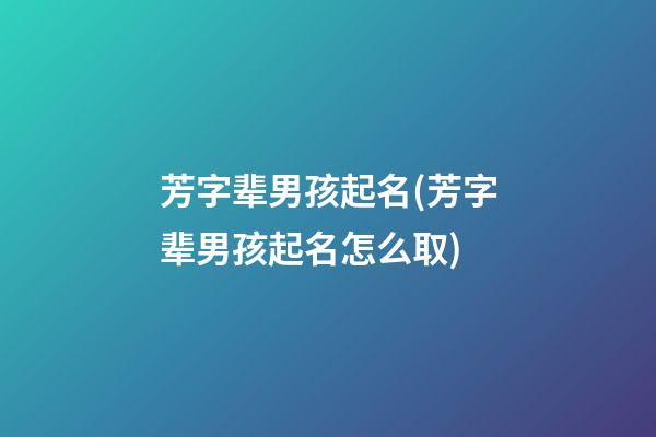 芳字辈男孩起名(芳字辈男孩起名怎么取)