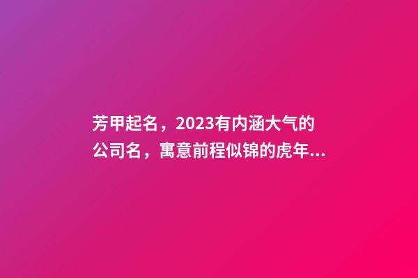 芳甲起名，2023有内涵大气的公司名，寓意前程似锦的虎年公司名字-第1张-公司起名-玄机派