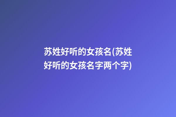 苏姓好听的女孩名(苏姓好听的女孩名字两个字)