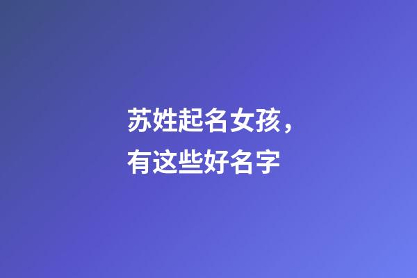 苏姓起名女孩，有这些好名字