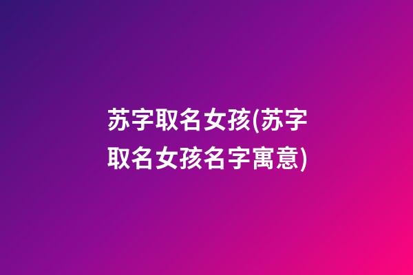 苏字取名女孩(苏字取名女孩名字寓意)