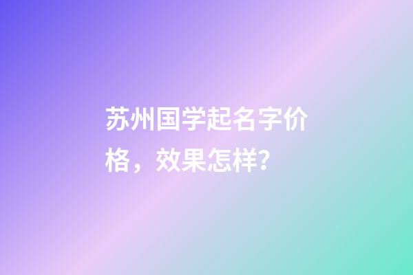 苏州国学起名字价格，效果怎样？-第1张-公司起名-玄机派
