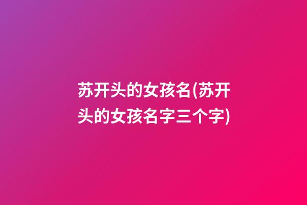 苏开头的女孩名(苏开头的女孩名字三个字)