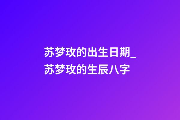 苏梦玫的出生日期_苏梦玫的生辰八字