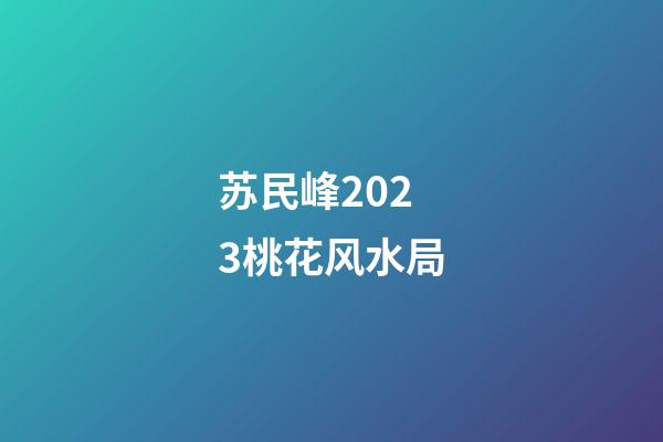 苏民峰2023桃花风水局