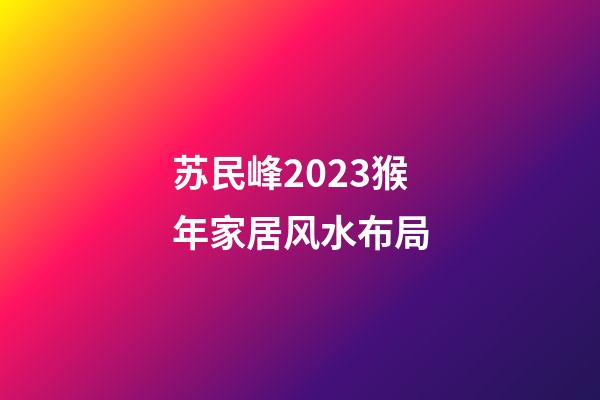 苏民峰2023猴年家居风水布局