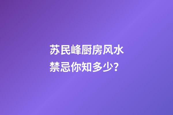 苏民峰厨房风水禁忌你知多少？