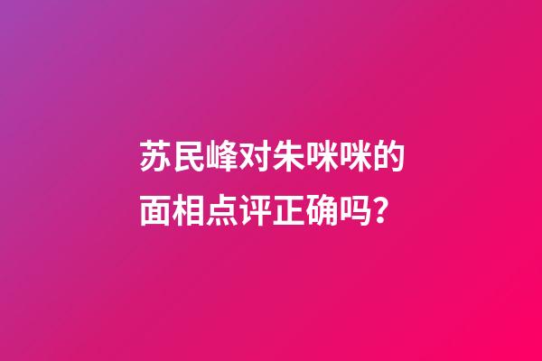 苏民峰对朱咪咪的面相点评正确吗？