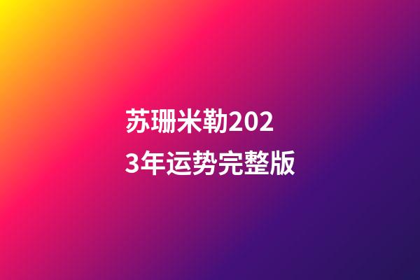 苏珊米勒2023年运势完整版（苏珊珊米勒星座运势2023年）-第1张-星座运势-玄机派