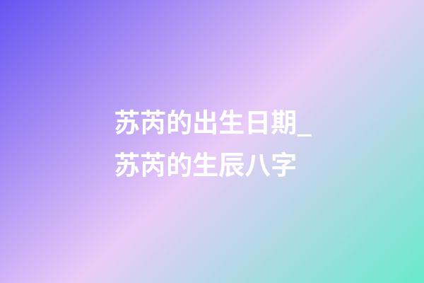 苏芮的出生日期_苏芮的生辰八字