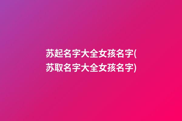 苏起名字大全女孩名字(苏取名字大全女孩名字)