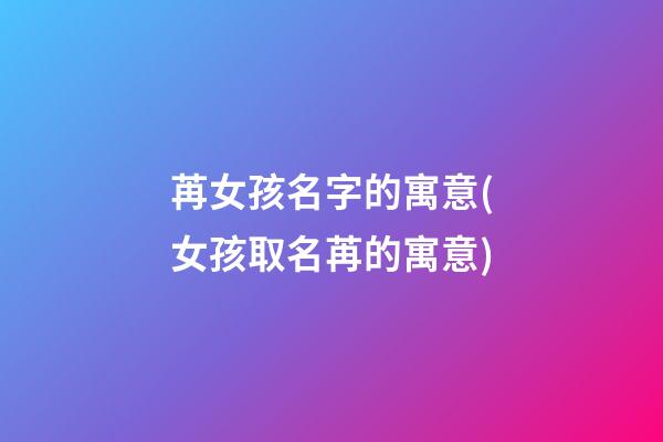 苒女孩名字的寓意(女孩取名苒的寓意)