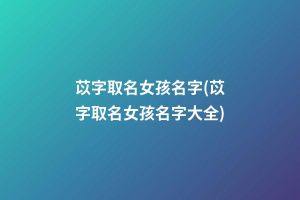 苡字取名女孩名字(苡字取名女孩名字大全)