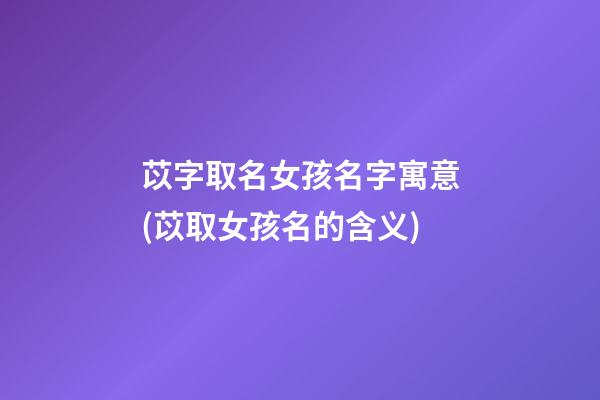 苡字取名女孩名字寓意(苡取女孩名的含义)