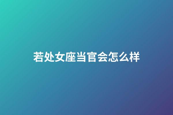 若处女座当官会怎么样-第1张-星座运势-玄机派