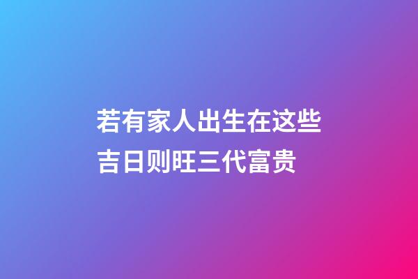若有家人出生在这些吉日则旺三代富贵