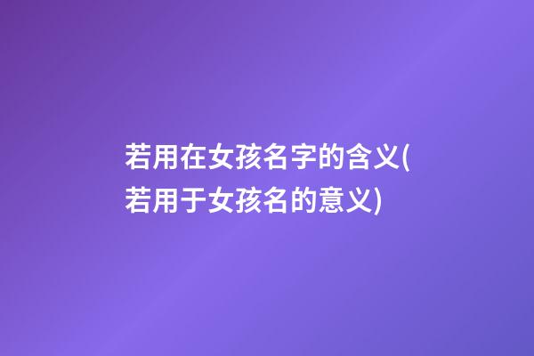 若用在女孩名字的含义(若用于女孩名的意义)