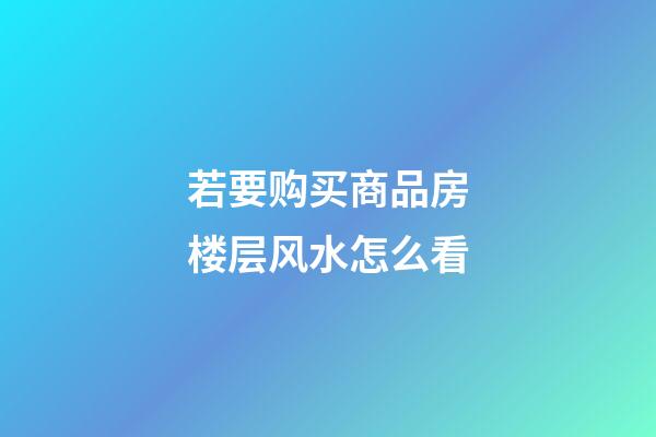 若要购买商品房楼层风水怎么看