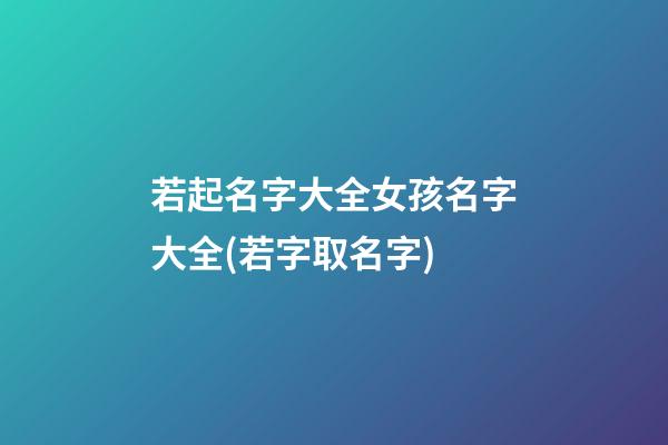 若起名字大全女孩名字大全(若字取名字)