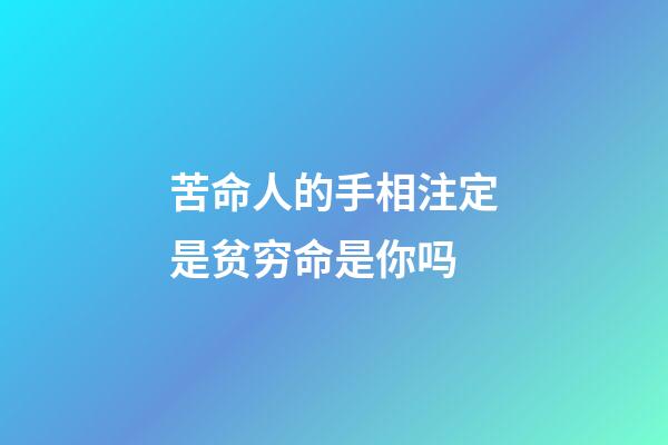 苦命人的手相注定是贫穷命是你吗