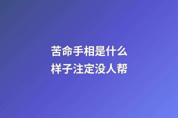 苦命手相是什么样子注定没人帮