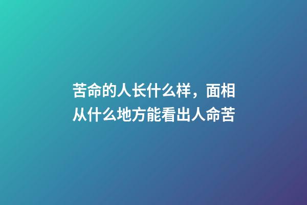 苦命的人长什么样，面相从什么地方能看出人命苦