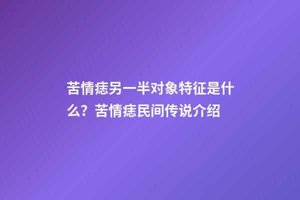 苦情痣另一半对象特征是什么？苦情痣民间传说介绍