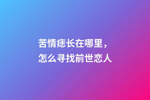 苦情痣长在哪里，怎么寻找前世恋人