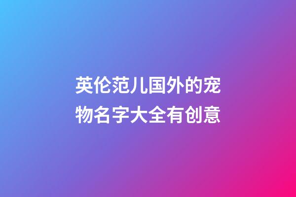 英伦范儿国外的宠物名字大全有创意