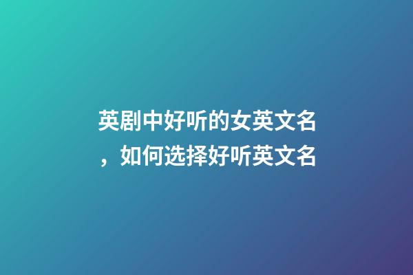英剧中好听的女英文名，如何选择好听英文名