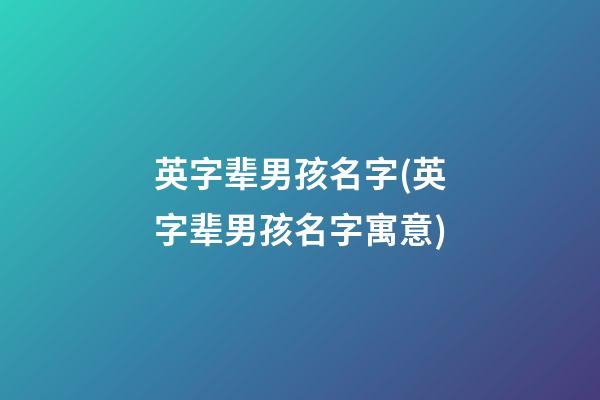 英字辈男孩名字(英字辈男孩名字寓意)