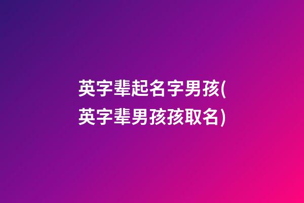英字辈起名字男孩(英字辈男孩孩取名)