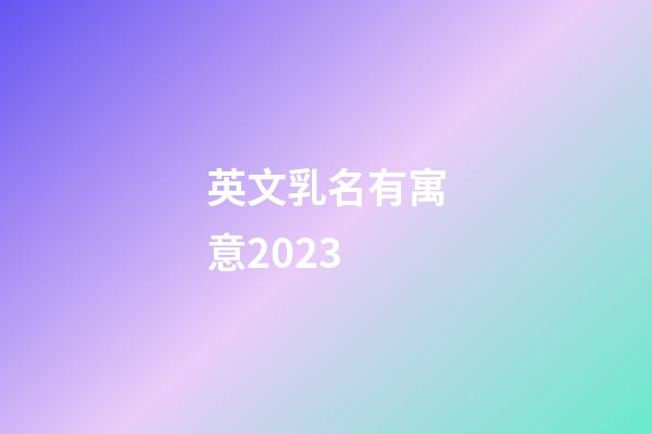 英文乳名有寓意2023