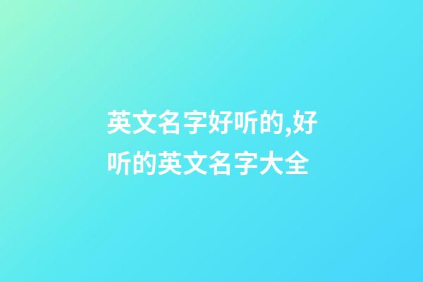 英文名字好听的,好听的英文名字大全
