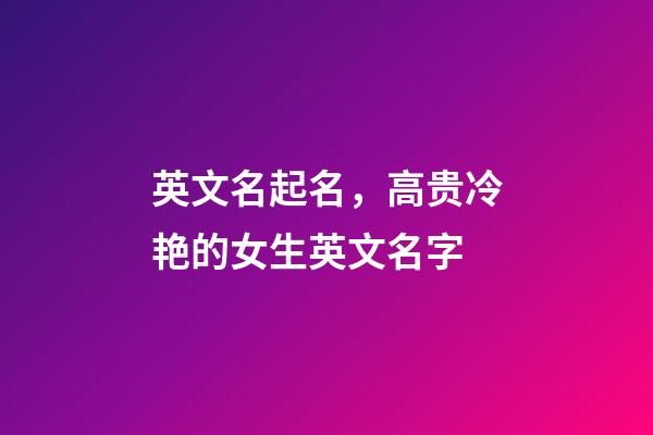 英文名起名，高贵冷艳的女生英文名字
