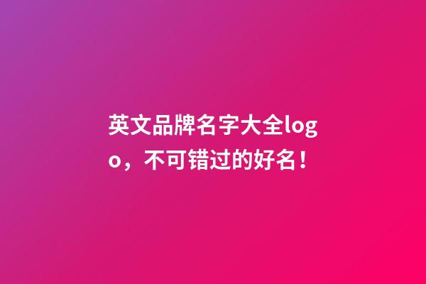 英文品牌名字大全logo，不可错过的好名！-第1张-商标起名-玄机派