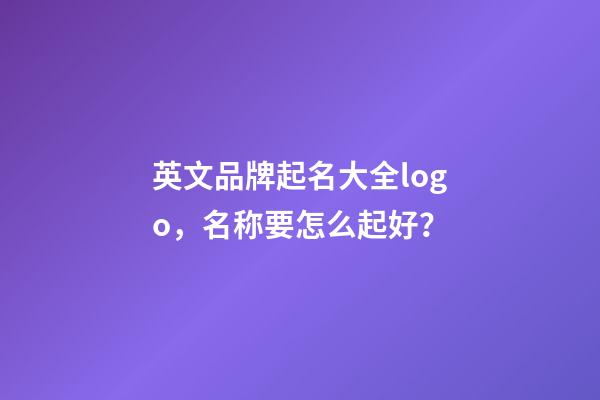 英文品牌起名大全logo，名称要怎么起好？-第1张-商标起名-玄机派