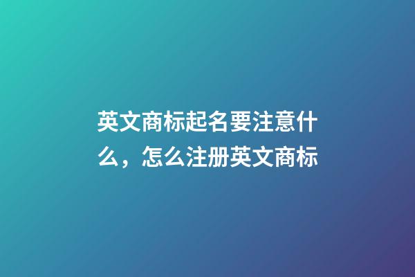 英文商标起名要注意什么，怎么注册英文商标-第1张-商标起名-玄机派