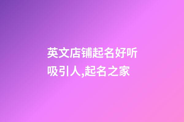 英文店铺起名好听吸引人,起名之家-第1张-店铺起名-玄机派