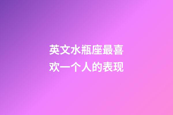 英文水瓶座最喜欢一个人的表现-第1张-星座运势-玄机派