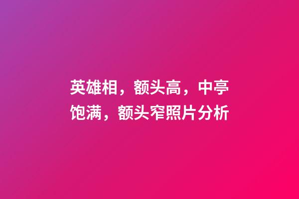 英雄相，额头高，中亭饱满，额头窄照片分析